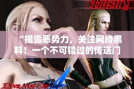 “揭露恶势力，关注网络黑料！一个不可错过的传送门”