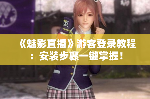 《魅影直播》游客登录教程：安装步骤一键掌握！
