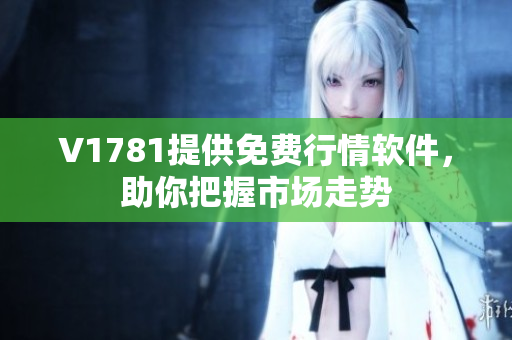 V1781提供免费行情软件，助你把握市场走势