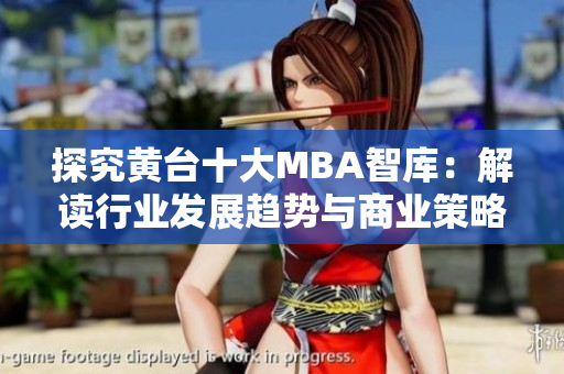 探究黄台十大MBA智库：解读行业发展趋势与商业策略