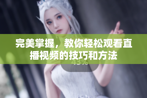 完美掌握，教你轻松观看直播视频的技巧和方法