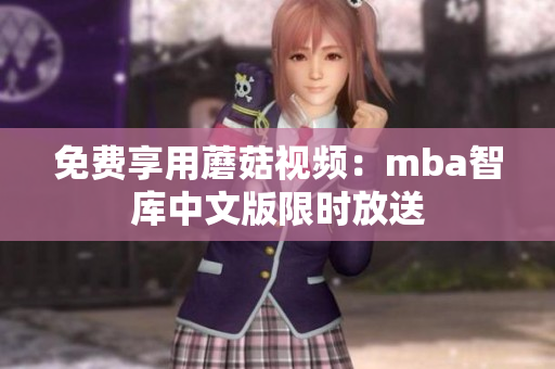 免费享用蘑菇视频：mba智库中文版限时放送