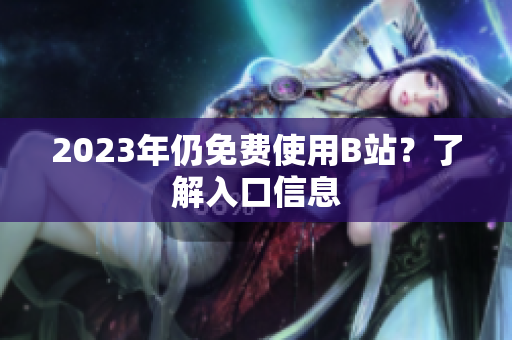 2023年仍免费使用B站？了解入口信息