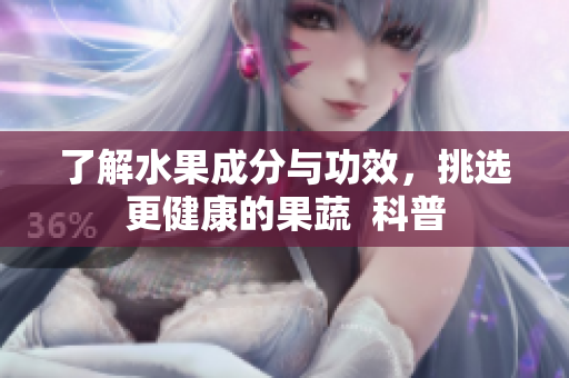 了解水果成分与功效，挑选更健康的果蔬  科普