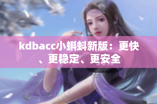 kdbacc小蝌蚪新版：更快、更稳定、更安全