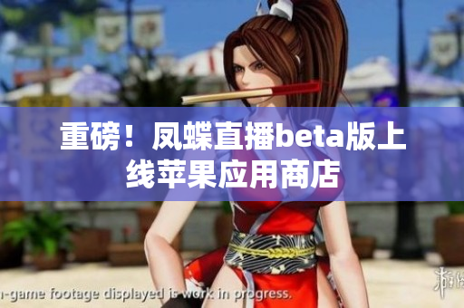 重磅！凤蝶直播beta版上线苹果应用商店