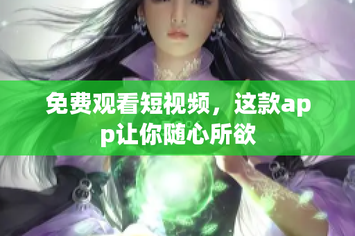 免费观看短视频，这款app让你随心所欲