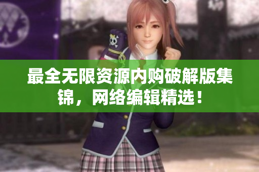 最全无限资源内购破解版集锦，网络编辑精选！