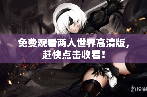 免费观看两人世界高清版，赶快点击收看！