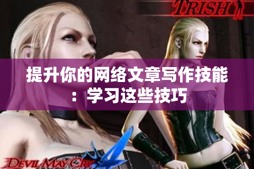 提升你的网络文章写作技能：学习这些技巧