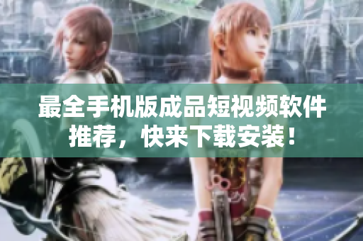最全手机版成品短视频软件推荐，快来下载安装！