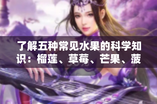 了解五种常见水果的科学知识：榴莲、草莓、芒果、菠萝、香蕉