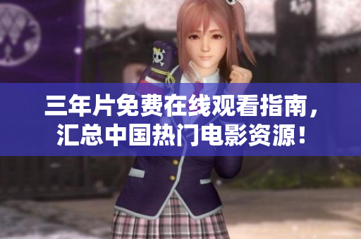 三年片免费在线观看指南，汇总中国热门电影资源！