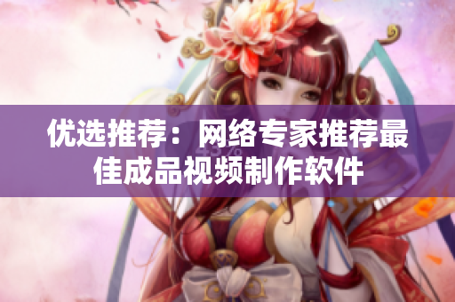 优选推荐：网络专家推荐最佳成品视频制作软件