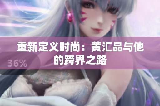 重新定义时尚：黄汇品与他的跨界之路