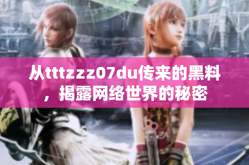 从tttzzz07du传来的黑料，揭露网络世界的秘密