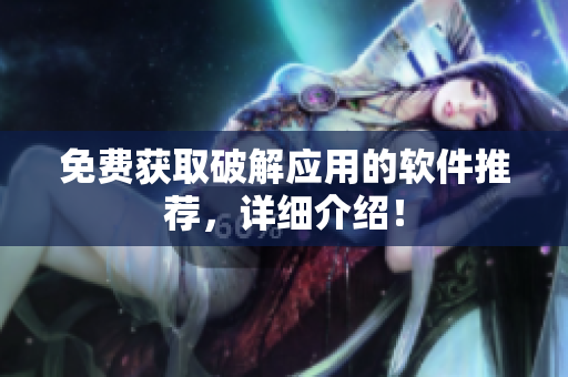 免费获取破解应用的软件推荐，详细介绍！