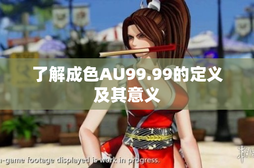 了解成色AU99.99的定义及其意义