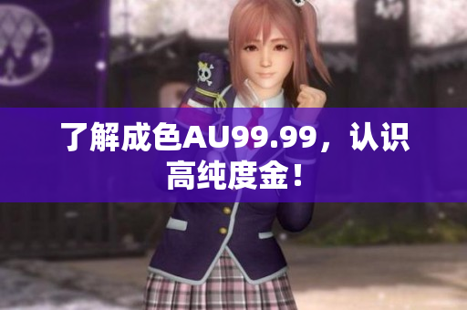 了解成色AU99.99，认识高纯度金！