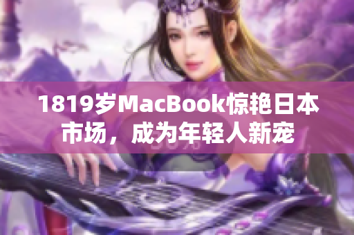 1819岁MacBook惊艳日本市场，成为年轻人新宠