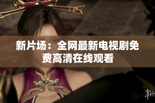 新片场：全网最新电视剧免费高清在线观看