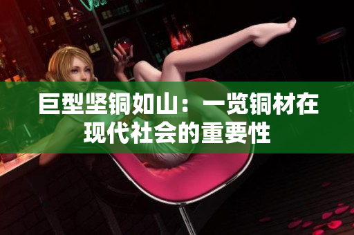 巨型坚铜如山：一览铜材在现代社会的重要性