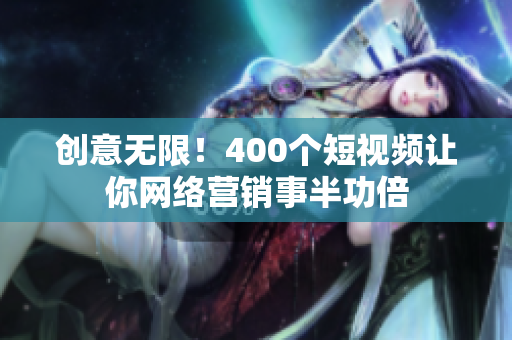 创意无限！400个短视频让你网络营销事半功倍