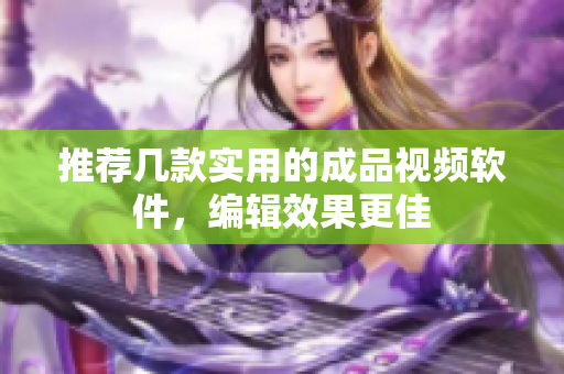 推荐几款实用的成品视频软件，编辑效果更佳