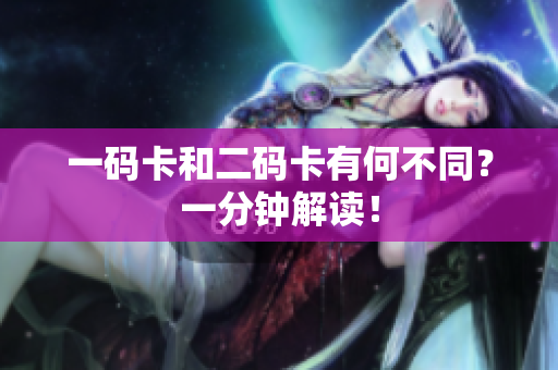 一码卡和二码卡有何不同？一分钟解读！