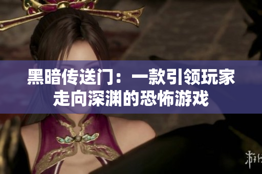 黑暗传送门：一款引领玩家走向深渊的恐怖游戏