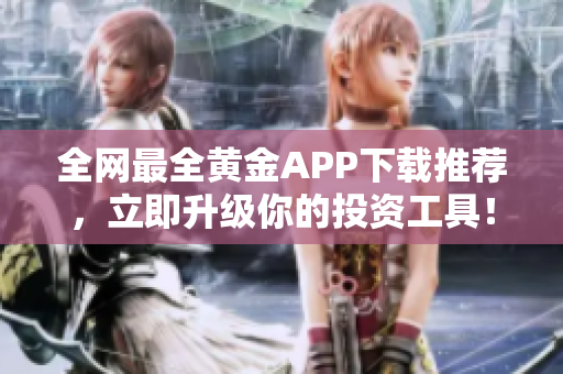 全网最全黄金APP下载推荐，立即升级你的投资工具！