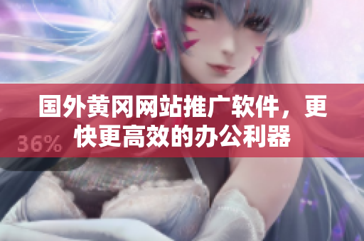 国外黄冈网站推广软件，更快更高效的办公利器