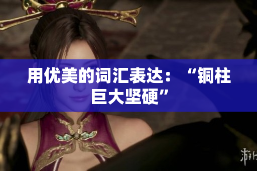 用优美的词汇表达：“铜柱巨大坚硬”