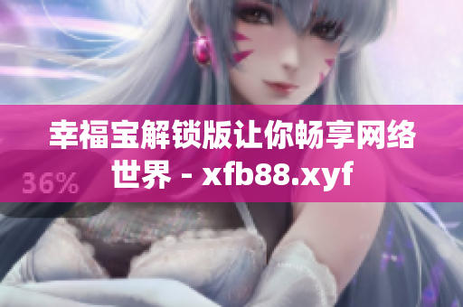 幸福宝解锁版让你畅享网络世界 - xfb88.xyf