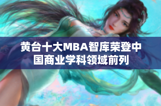 黄台十大MBA智库荣登中国商业学科领域前列