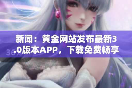 新闻：黄金网站发布最新3.0版本APP，下载免费畅享黄金投资