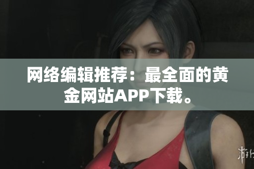 网络编辑推荐：最全面的黄金网站APP下载。
