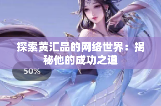 探索黄汇品的网络世界：揭秘他的成功之道
