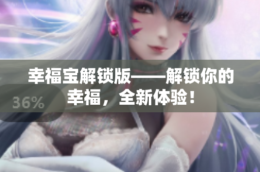 幸福宝解锁版——解锁你的幸福，全新体验！
