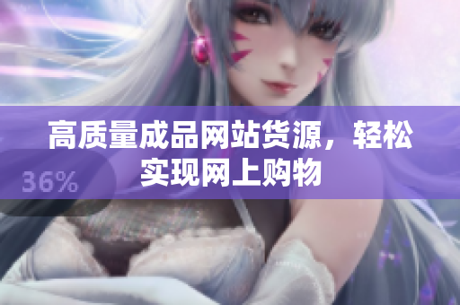 高质量成品网站货源，轻松实现网上购物