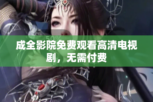 成全影院免费观看高清电视剧，无需付费