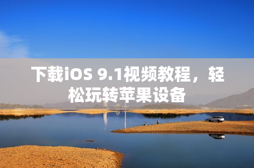 下载iOS 9.1视频教程，轻松玩转苹果设备
