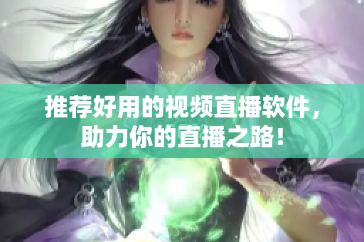 推荐好用的视频直播软件，助力你的直播之路！