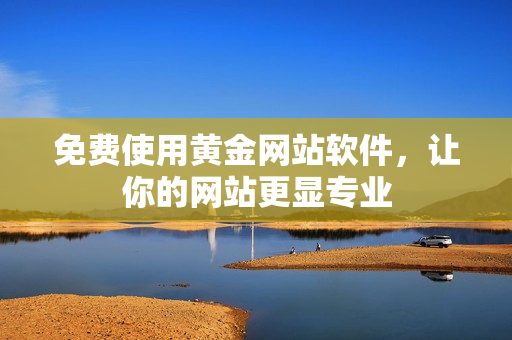 免费使用黄金网站软件，让你的网站更显专业
