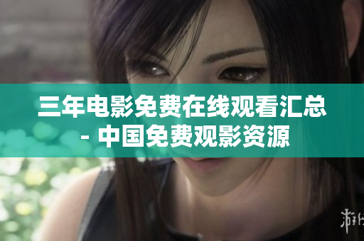 三年电影免费在线观看汇总 - 中国免费观影资源