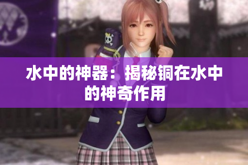 水中的神器：揭秘铜在水中的神奇作用