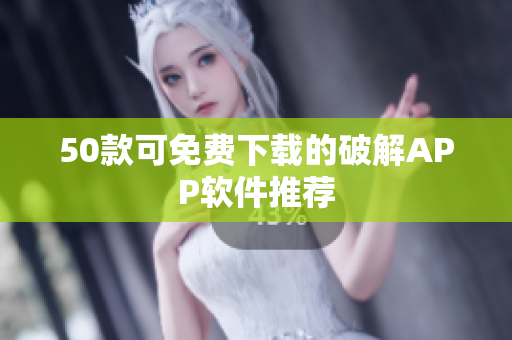 50款可免费下载的破解APP软件推荐