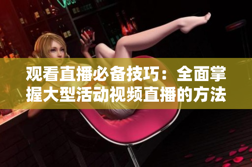 观看直播必备技巧：全面掌握大型活动视频直播的方法