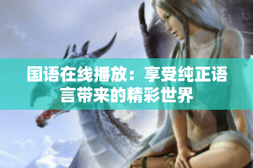 国语在线播放：享受纯正语言带来的精彩世界