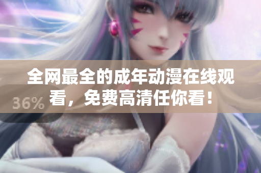 全网最全的成年动漫在线观看，免费高清任你看！